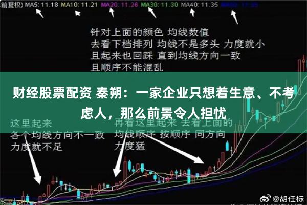 财经股票配资 秦朔：一家企业只想着生意、不考虑人，那么前景令人担忧