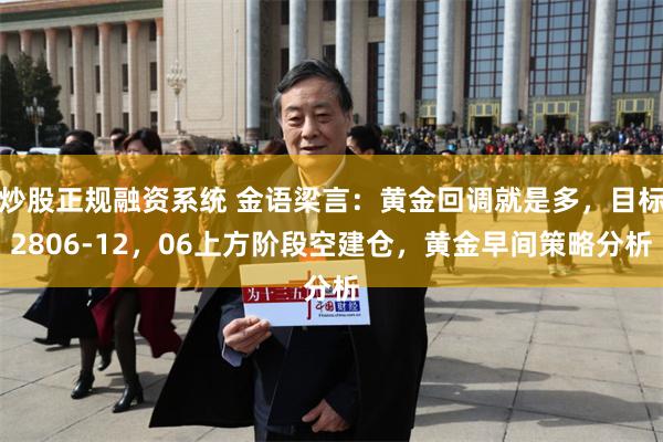 炒股正规融资系统 金语梁言：黄金回调就是多，目标2806-12，06上方阶段空建仓，黄金早间策略分析