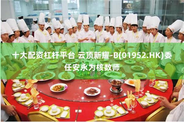 十大配资杠杆平台 云顶新耀-B(01952.HK)委任安永为核数师