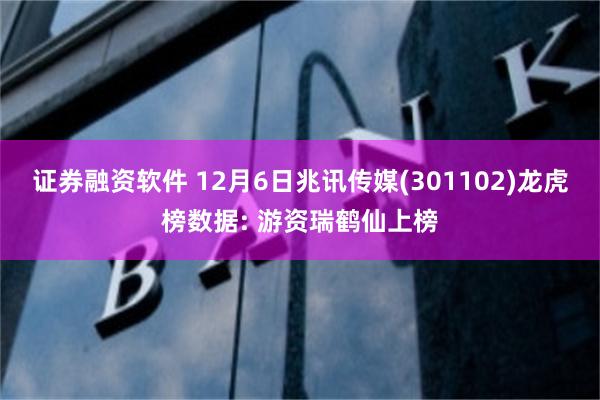证券融资软件 12月6日兆讯传媒(301102)龙虎榜数据: 游资瑞鹤仙上榜
