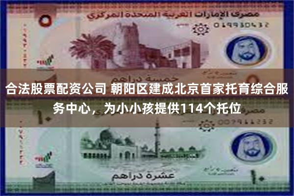 合法股票配资公司 朝阳区建成北京首家托育综合服务中心，为小小孩提供114个托位