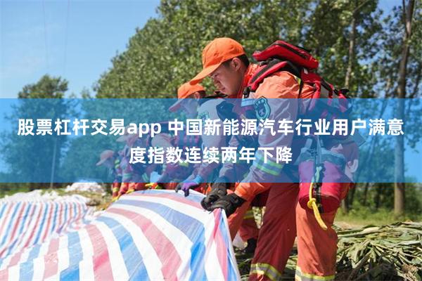 股票杠杆交易app 中国新能源汽车行业用户满意度指数连续两年下降