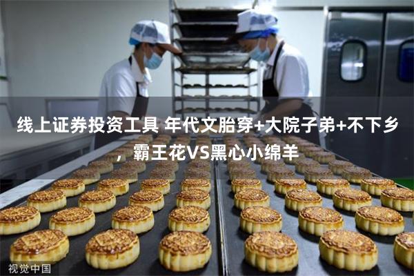 线上证券投资工具 年代文胎穿+大院子弟+不下乡，霸王花VS黑心小绵羊