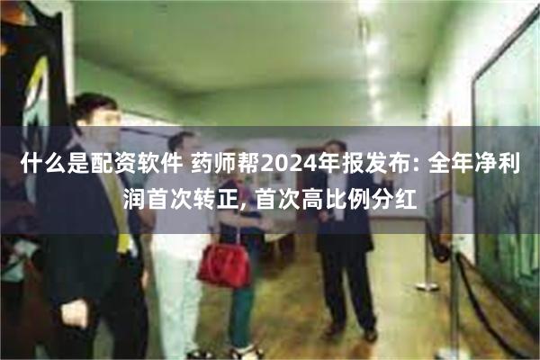 什么是配资软件 药师帮2024年报发布: 全年净利润首次转正, 首次高比例分红