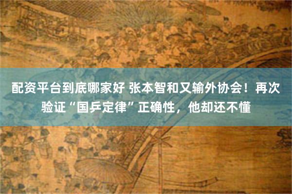 配资平台到底哪家好 张本智和又输外协会！再次验证“国乒定律”正确性，他却还不懂