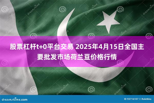 股票杠杆t+0平台交易 2025年4月15日全国主要批发市场荷兰豆价格行情