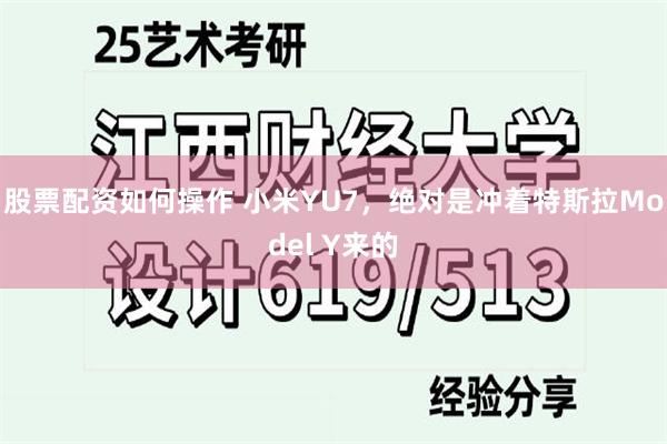 股票配资如何操作 小米YU7，绝对是冲着特斯拉Model Y来的