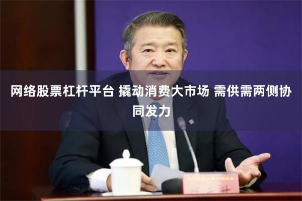 网络股票杠杆平台 撬动消费大市场 需供需两侧协同发力