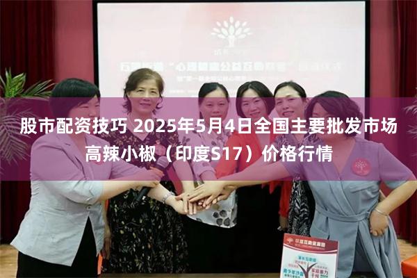 股市配资技巧 2025年5月4日全国主要批发市场高辣小椒（印度S17）价格行情