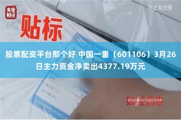 股票配资平台那个好 中国一重（601106）3月26日主力资