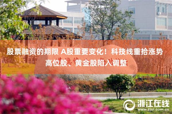 股票融资的期限 A股重要变化！科技线重拾涨势 高位股、黄金股陷入调整