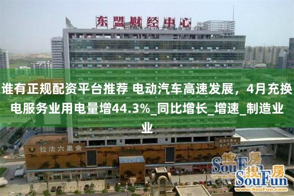 谁有正规配资平台推荐 电动汽车高速发展，4月充换电服务业用电