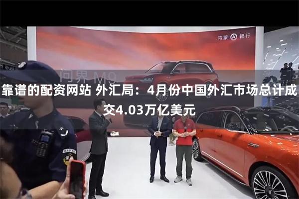 靠谱的配资网站 外汇局：4月份中国外汇市场总计成交4.03万亿美元
