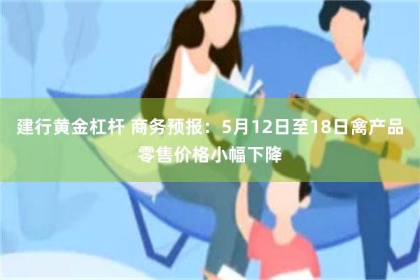 建行黄金杠杆 商务预报：5月12日至18日禽产品零售价格小幅下降