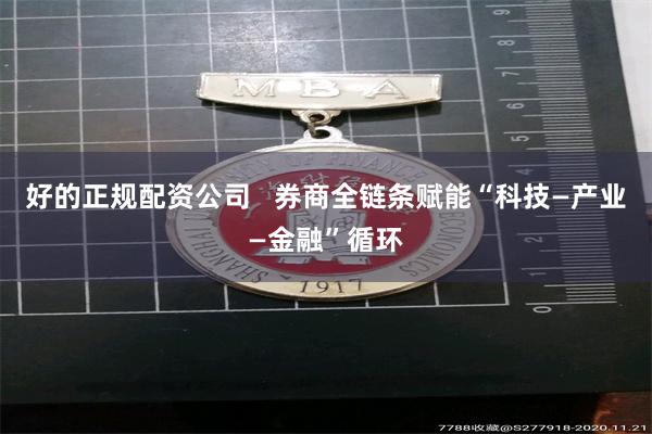 好的正规配资公司   券商全链条赋能“科技—产业—金融”循环