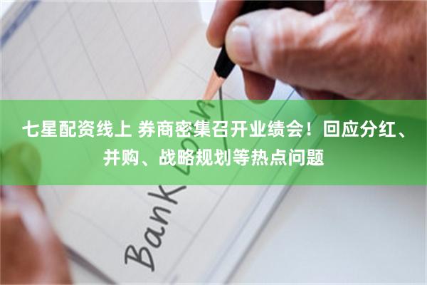 七星配资线上 券商密集召开业绩会！回应分红、并购、战略规划等热点问题