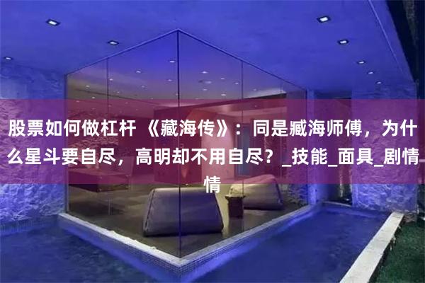 股票如何做杠杆 《藏海传》：同是臧海师傅，为什么星斗要自尽，