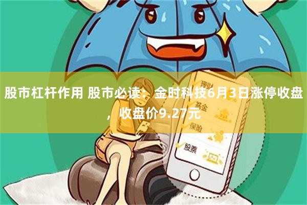 股市杠杆作用 股市必读：金时科技6月3日涨停收盘，收盘价9.