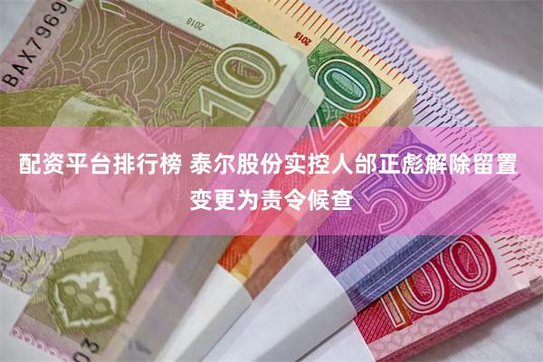 配资平台排行榜 泰尔股份实控人邰正彪解除留置 变更为责令候查