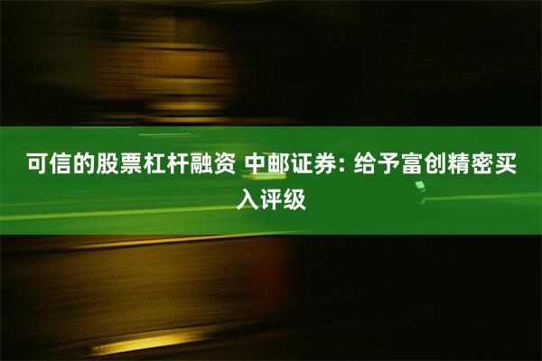 可信的股票杠杆融资 中邮证券: 给予富创精密买入评级
