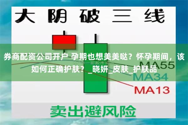 券商配资公司开户 孕期也想美美哒？怀孕期间，该如何正确护肤？