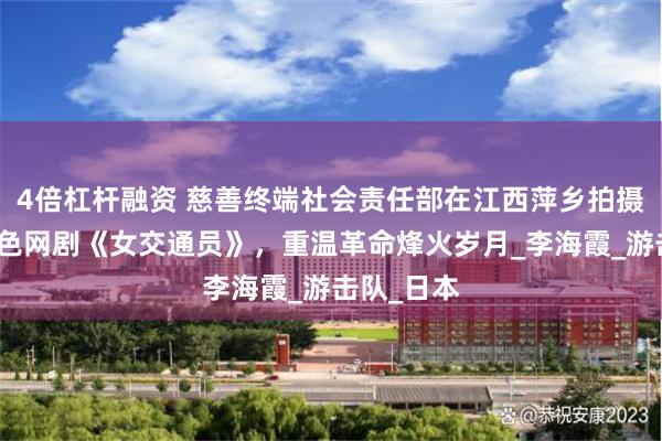 4倍杠杆融资 慈善终端社会责任部在江西萍乡拍摄沉浸式红色网剧