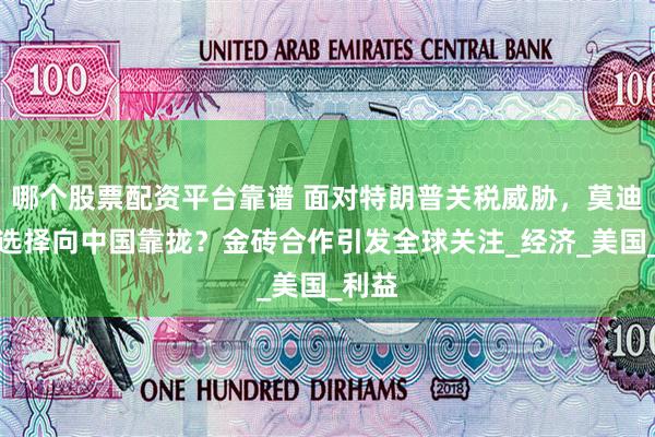 哪个股票配资平台靠谱 面对特朗普关税威胁，莫迪为何选择向中国靠拢？金砖合作引发全球关注_经济_美国_利益