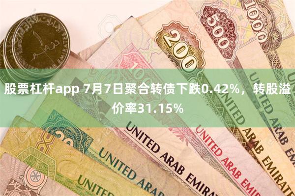 股票杠杆app 7月7日聚合转债下跌0.42%，转股溢价率31.15%