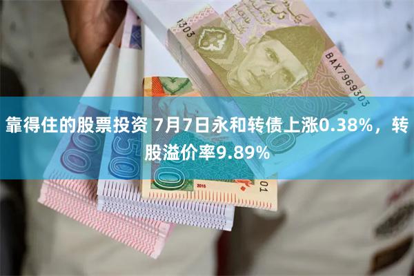 靠得住的股票投资 7月7日永和转债上涨0.38%，转股溢价率9.89%